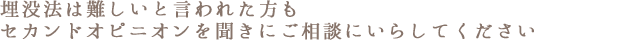 埋没法は難しいと言われた方もセカンドオピニオンを聞きにご相談にいらしてください